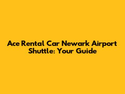 Ace Rental Car Newark Airport Shuttle: Your Guide