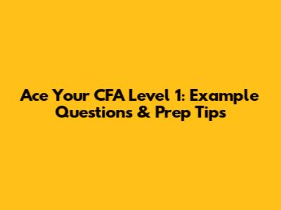 Ace Your CFA Level 1: Example Questions & Prep Tips
