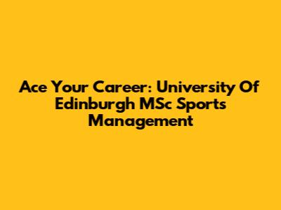 Ace Your Career: University Of Edinburgh MSc Sports Management