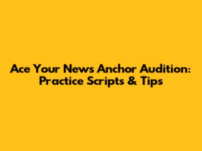Ace Your News Anchor Audition: Practice Scripts & Tips
