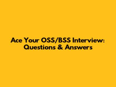 Ace Your OSS/BSS Interview: Questions & Answers