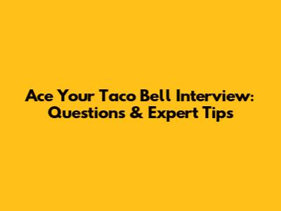 Ace Your Taco Bell Interview: Questions & Expert Tips