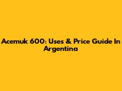 Acemuk 600: Uses & Price Guide In Argentina