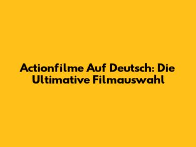 Actionfilme Auf Deutsch: Die Ultimative Filmauswahl