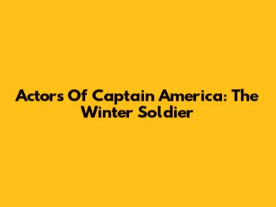 Actors Of Captain America: The Winter Soldier