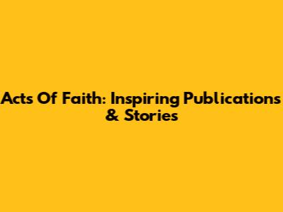 Acts Of Faith: Inspiring Publications & Stories