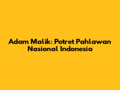 Adam Malik: Potret Pahlawan Nasional Indonesia