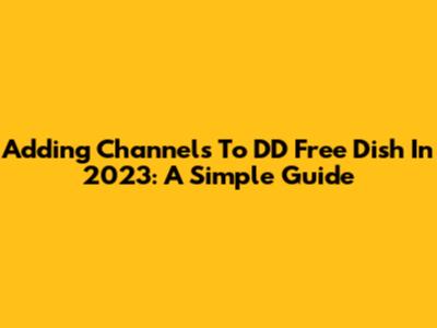 Adding Channels To DD Free Dish In 2023: A Simple Guide