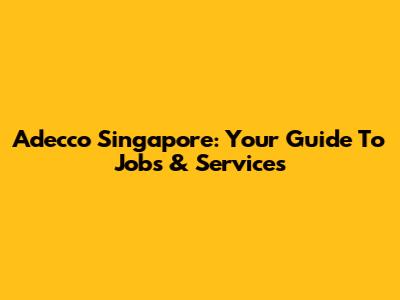 Adecco Singapore: Your Guide To Jobs & Services