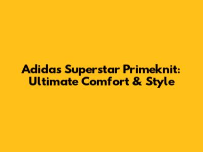 Adidas Superstar Primeknit: Ultimate Comfort & Style
