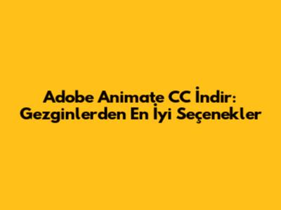 Adobe Animate CC İndir: Gezginler'den En İyi Seçenekler