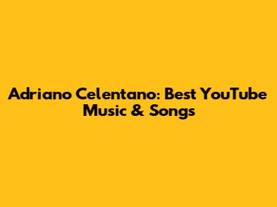 Adriano Celentano: Best YouTube Music & Songs