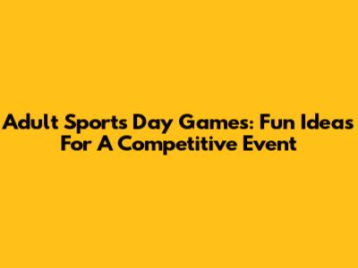 Adult Sports Day Games: Fun Ideas For A Competitive Event