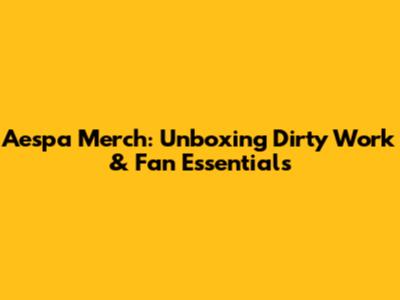 Aespa Merch: Unboxing 'Dirty Work' & Fan Essentials