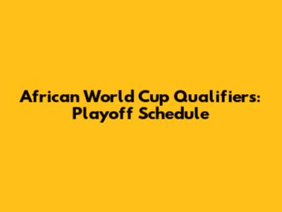 African World Cup Qualifiers: Playoff Schedule
