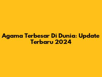 Agama Terbesar Di Dunia: Update Terbaru 2024