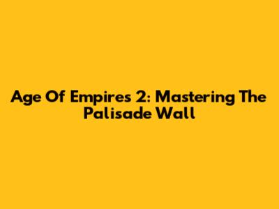 Age Of Empires 2: Mastering The Palisade Wall