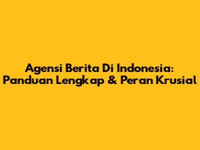 Agensi Berita Di Indonesia: Panduan Lengkap & Peran Krusial