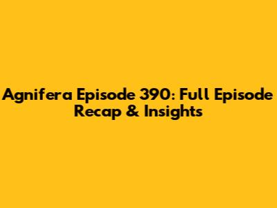 Agnifera Episode 390: Full Episode Recap & Insights