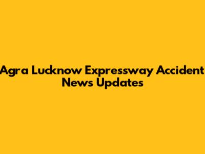 Agra Lucknow Expressway Accident News Updates