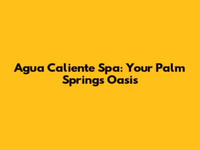 Agua Caliente Spa: Your Palm Springs Oasis