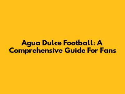 Agua Dulce Football: A Comprehensive Guide For Fans