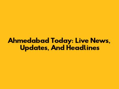 Ahmedabad Today: Live News, Updates, And Headlines