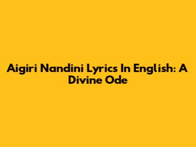 Aigiri Nandini Lyrics In English: A Divine Ode