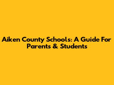 Aiken County Schools: A Guide For Parents & Students