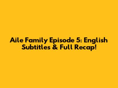 Aile Family Episode 5: English Subtitles & Full Recap!