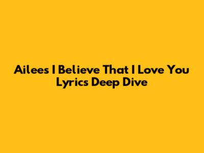Ailee's 'I Believe That I Love You' Lyrics Deep Dive