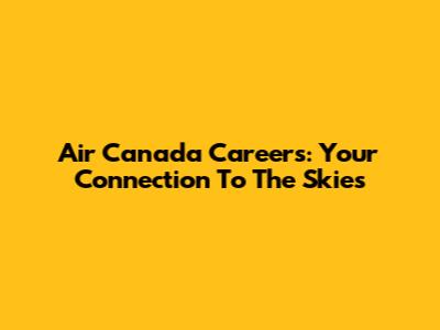 Air Canada Careers: Your Connection To The Skies