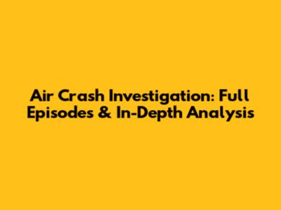 Air Crash Investigation: Full Episodes & In-Depth Analysis