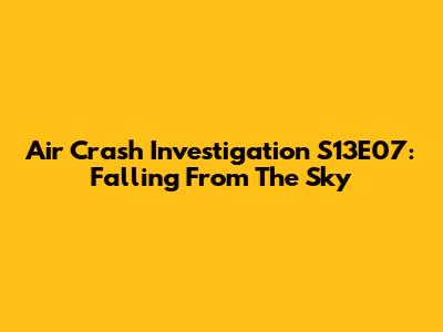 Air Crash Investigation S13E07: Falling From The Sky