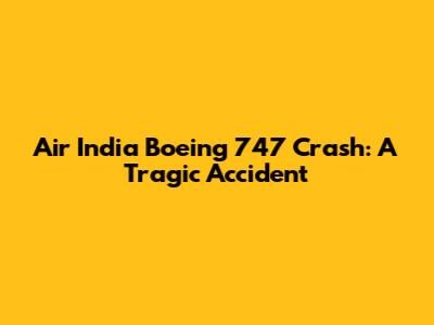 Air India Boeing 747 Crash: A Tragic Accident