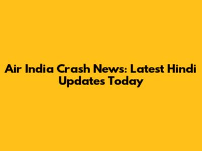 Air India Crash News: Latest Hindi Updates Today