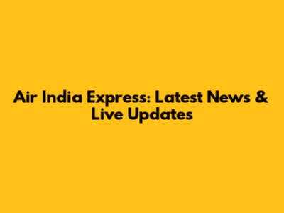 Air India Express: Latest News & Live Updates