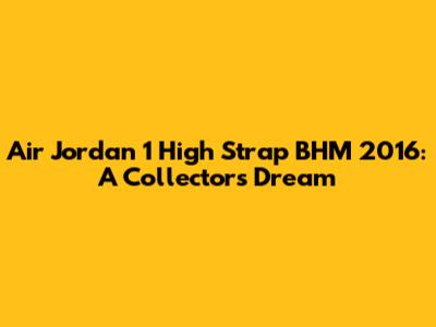 Air Jordan 1 High Strap BHM 2016: A Collector's Dream