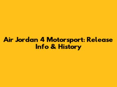 Air Jordan 4 Motorsport: Release Info & History