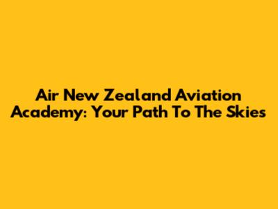 Air New Zealand Aviation Academy: Your Path To The Skies