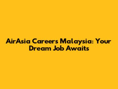 AirAsia Careers Malaysia: Your Dream Job Awaits