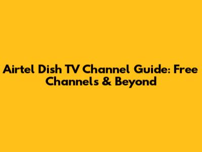 Airtel Dish TV Channel Guide: Free Channels & Beyond