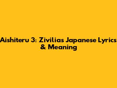 Aishiteru 3: Zivilia's Japanese Lyrics & Meaning