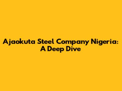 Ajaokuta Steel Company Nigeria: A Deep Dive
