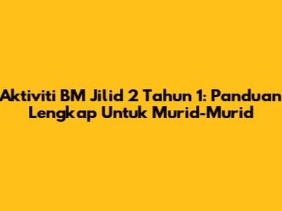 Aktiviti BM Jilid 2 Tahun 1: Panduan Lengkap Untuk Murid-Murid