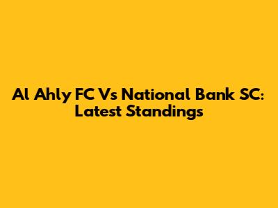 Al Ahly FC Vs National Bank SC: Latest Standings