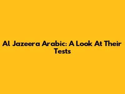 Al Jazeera Arabic: A Look At Their Tests