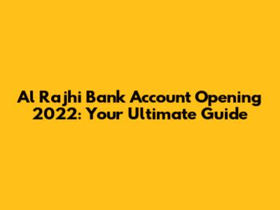 Al Rajhi Bank Account Opening 2022: Your Ultimate Guide