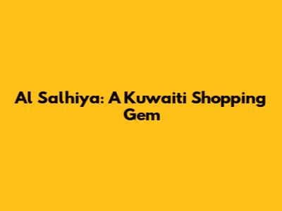 Al Salhiya: A Kuwaiti Shopping Gem