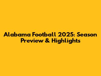 Alabama Football 2025: Season Preview & Highlights